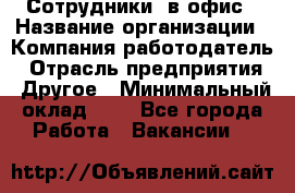 Сотрудники. в офис › Название организации ­ Компания-работодатель › Отрасль предприятия ­ Другое › Минимальный оклад ­ 1 - Все города Работа » Вакансии   